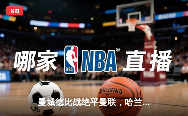 曼城德比战绝平曼联，哈兰德双响难救主，英超争冠悬念再起