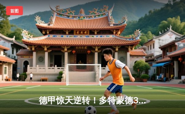 德甲惊天逆转！多特蒙德3-2绝杀拜仁，哈兰德梅开二度主宰国家德比