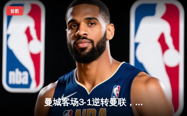 曼城客场3-1逆转曼联，哈兰德双响领跑射手榜，蓝月军团紧追阿森纳