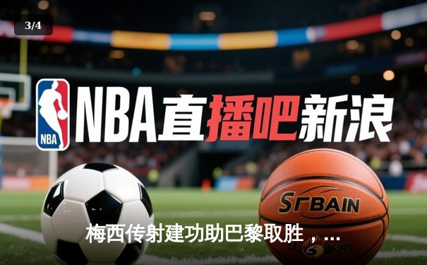 梅西传射建功助巴黎取胜，姆巴佩梅开二度闪耀王子公园 - 3