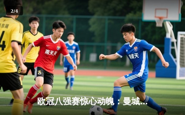 欧冠八强赛惊心动魄：曼城4-3力克皇马，哈兰德梅开二度主导进球盛宴 - 2