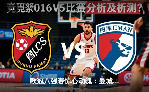 欧冠八强赛惊心动魄：曼城4-3力克皇马，哈兰德梅开二度主导进球盛宴 - 4