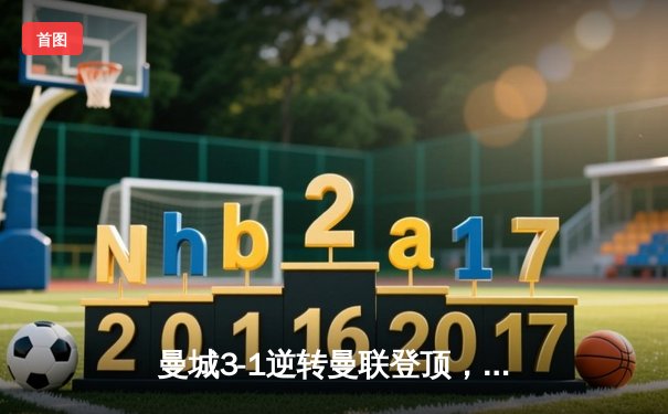 曼城3-1逆转曼联登顶，哈兰德双响创英超纪录